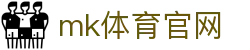 MK体育平台 - 官方高赔，MK体育 (mksports)官网